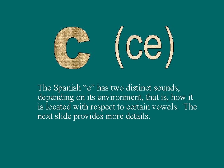 The Spanish “c” has two distinct sounds, depending on its environment, that is, how