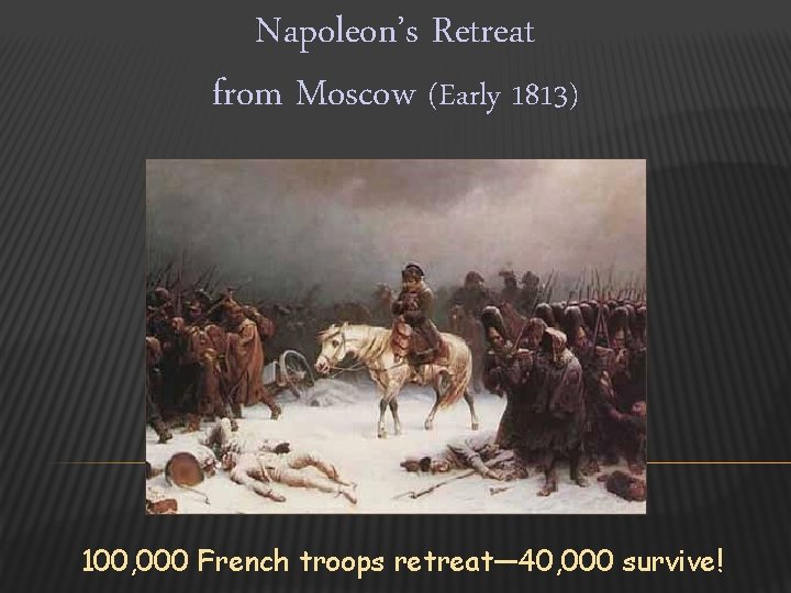 Napoleon’s Retreat from Moscow (Early 1813) 100, 000 French troops retreat— 40, 000 survive!