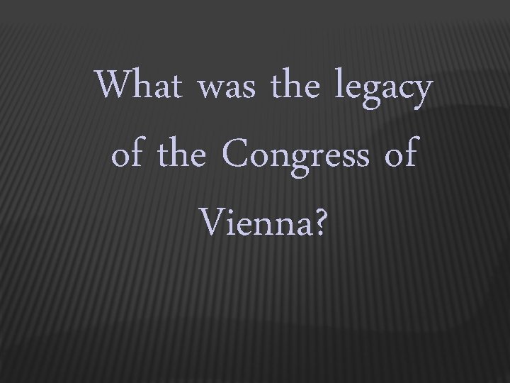 What was the legacy of the Congress of Vienna? 