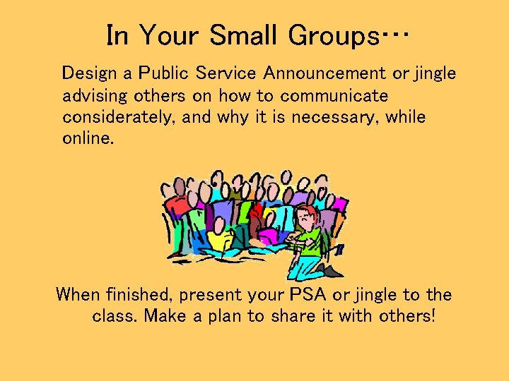 In Your Small Groups… Design a Public Service Announcement or jingle advising others on