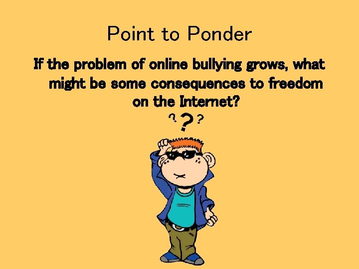 Point to Ponder If the problem of online bullying grows, what might be some