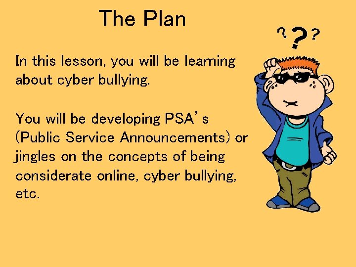 The Plan In this lesson, you will be learning about cyber bullying. You will