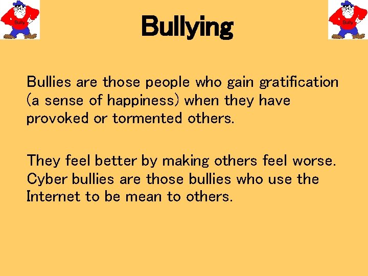 Bullying Bullies are those people who gain gratification (a sense of happiness) when they