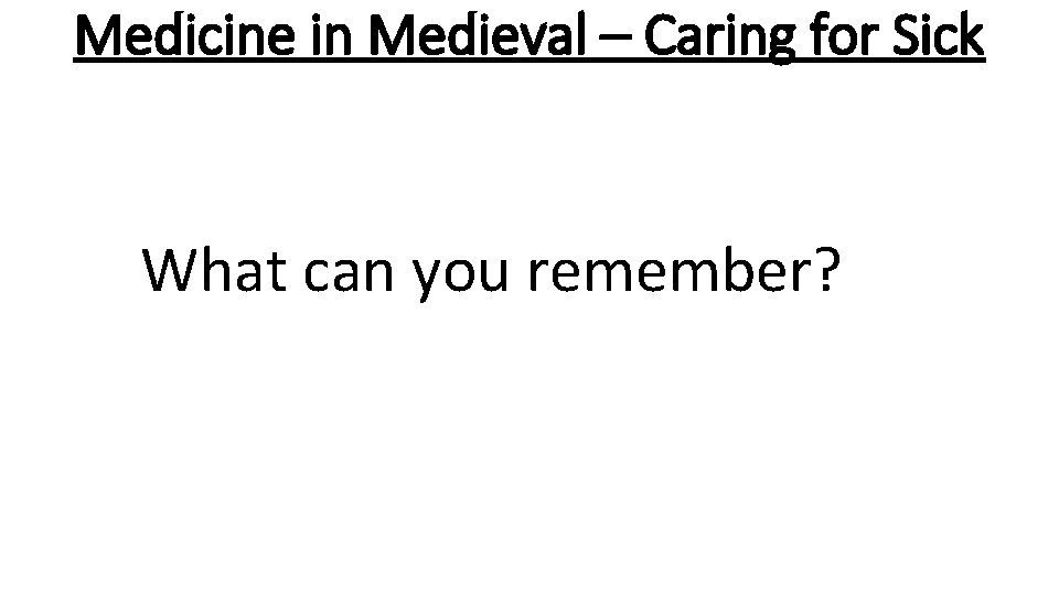 Medicine in Medieval – Caring for Sick What can you remember? 