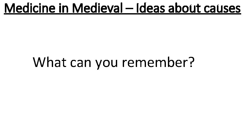Medicine in Medieval – Ideas about causes What can you remember? 
