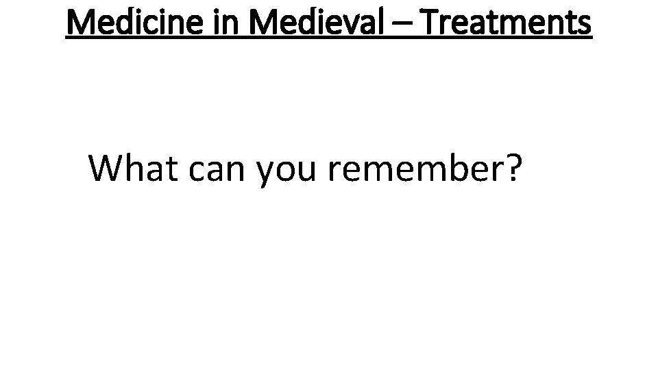 Medicine in Medieval – Treatments What can you remember? 