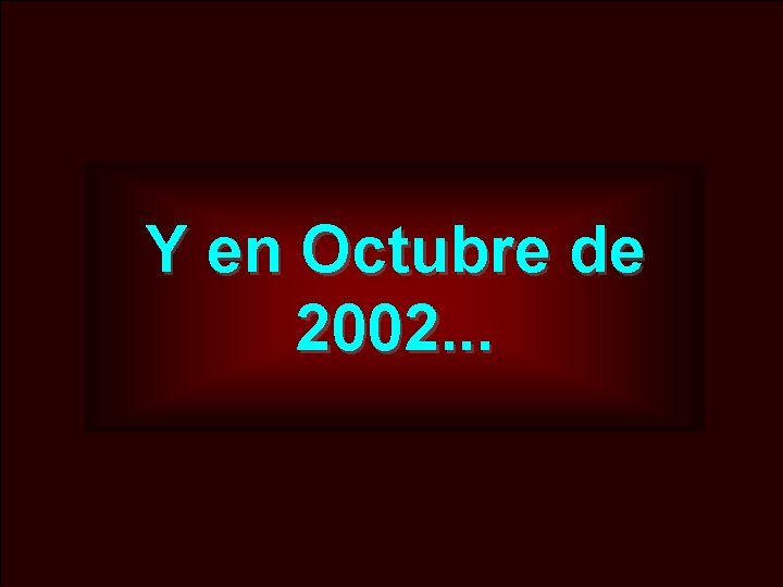 Y en Octubre de 2002. . . 