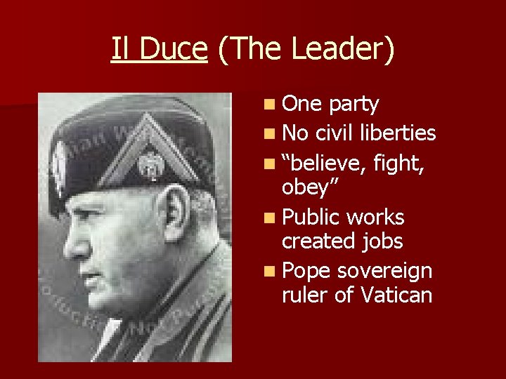 Il Duce (The Leader) n One party n No civil liberties n “believe, fight,