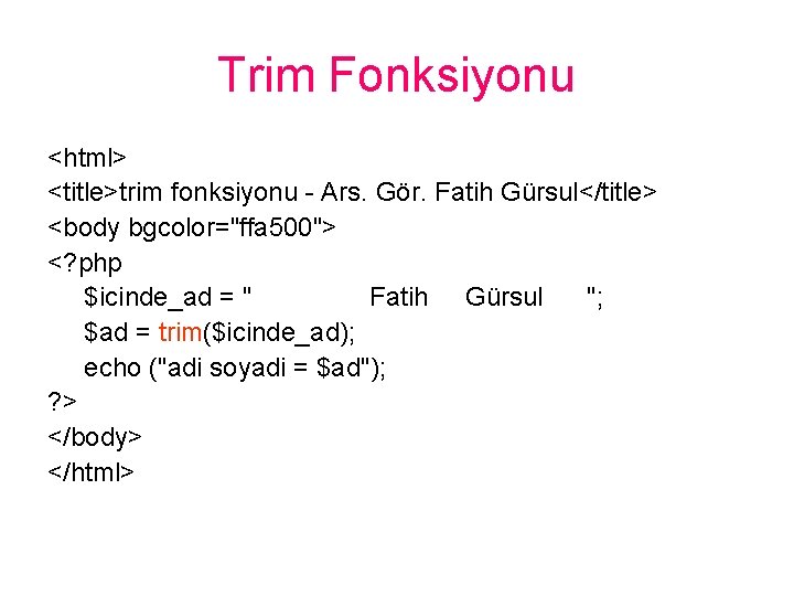 Trim Fonksiyonu <html> <title>trim fonksiyonu - Ars. Gör. Fatih Gürsul</title> <body bgcolor="ffa 500"> <?