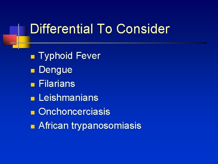 Differential To Consider n n n Typhoid Fever Dengue Filarians Leishmanians Onchoncerciasis African trypanosomiasis