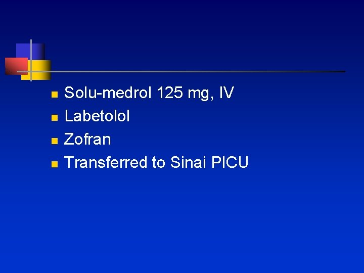 n n Solu-medrol 125 mg, IV Labetolol Zofran Transferred to Sinai PICU 