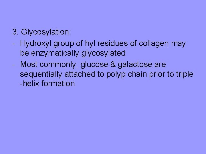 3. Glycosylation: - Hydroxyl group of hyl residues of collagen may be enzymatically glycosylated 3. Glycosylation: - Hydroxyl group of hyl residues of collagen may be enzymatically glycosylated