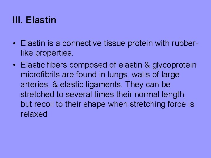 III. Elastin • Elastin is a connective tissue protein with rubberlike properties. • Elastic III. Elastin • Elastin is a connective tissue protein with rubberlike properties. • Elastic