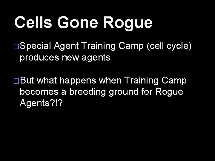 Cells Gone Rogue �Special Agent Training Camp (cell cycle) produces new agents �But what