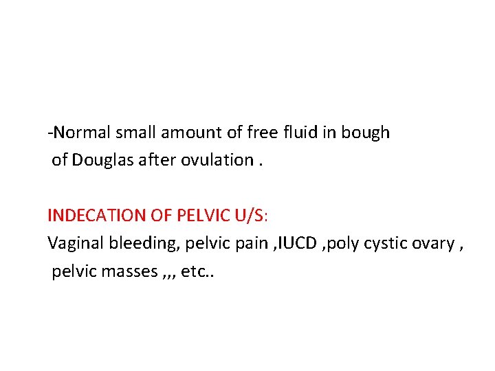 -Normal small amount of free fluid in bough of Douglas after ovulation. INDECATION OF
