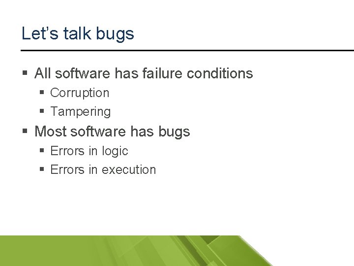 Let’s talk bugs § All software has failure conditions § Corruption § Tampering §
