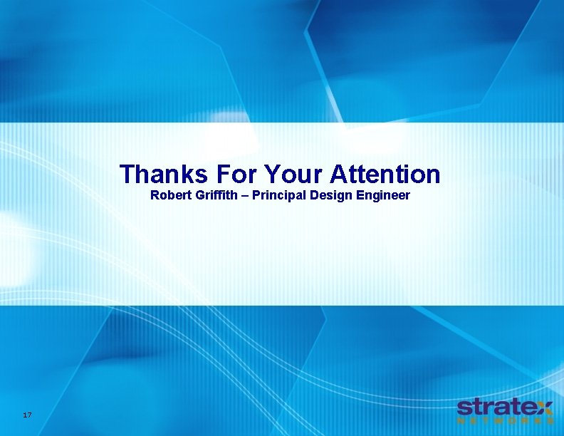 Thanks For Your Attention Robert Griffith – Principal Design Engineer 17 