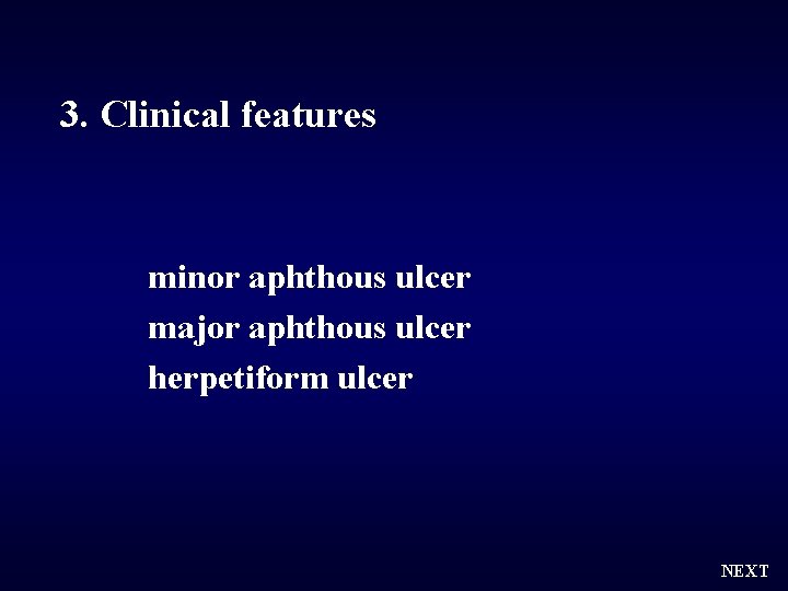3. Clinical features minor aphthous ulcer major aphthous ulcer herpetiform ulcer NEXT 