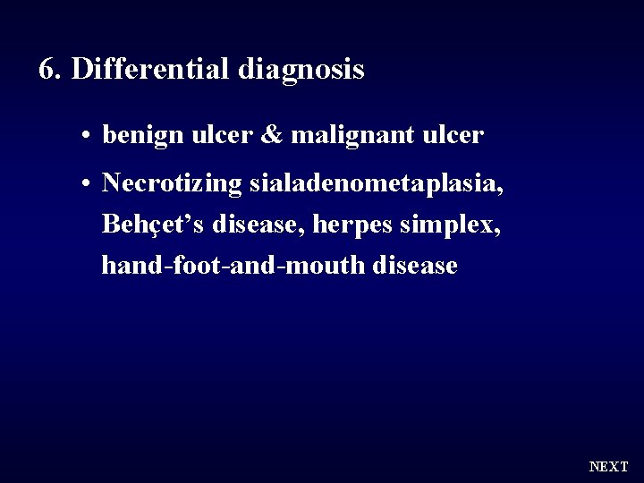 6. Differential diagnosis • benign ulcer & malignant ulcer • Necrotizing sialadenometaplasia, Behçet’s disease,