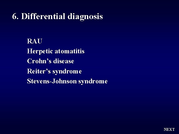 6. Differential diagnosis RAU Herpetic atomatitis Crohn’s disease Reiter’s syndrome Stevens-Johnson syndrome NEXT 