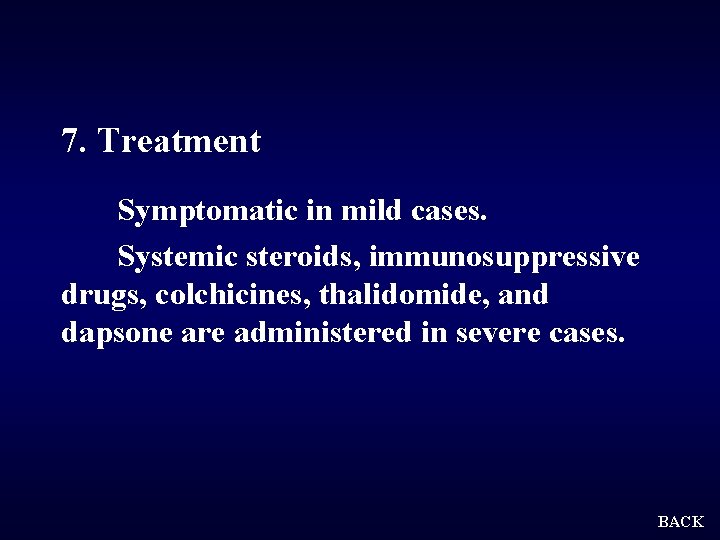 7. Treatment Symptomatic in mild cases. Systemic steroids, immunosuppressive drugs, colchicines, thalidomide, and dapsone