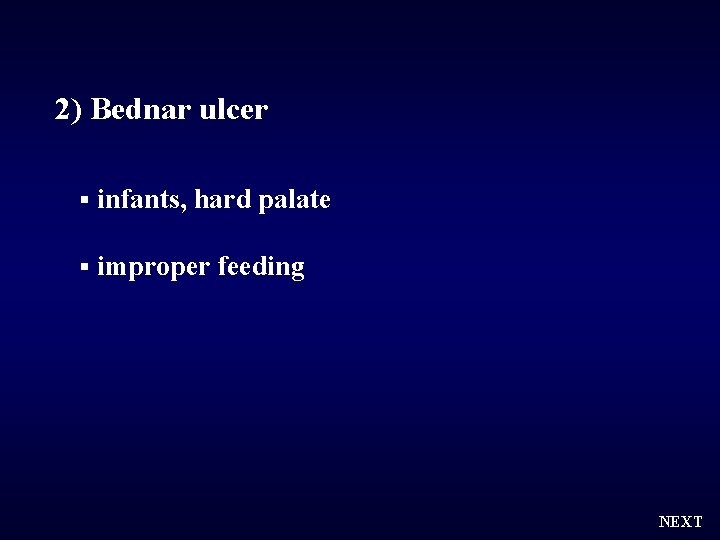 2) Bednar ulcer § infants, hard palate § improper feeding NEXT 