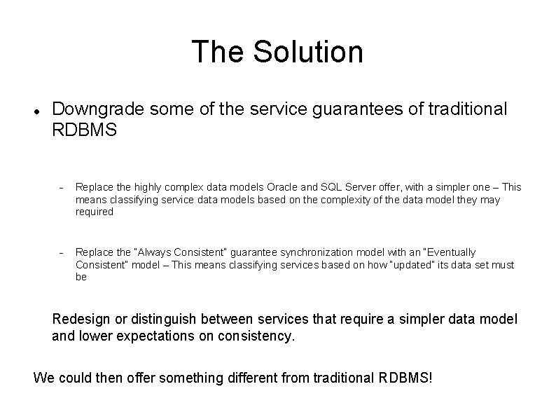 The Solution Downgrade some of the service guarantees of traditional RDBMS Replace the highly