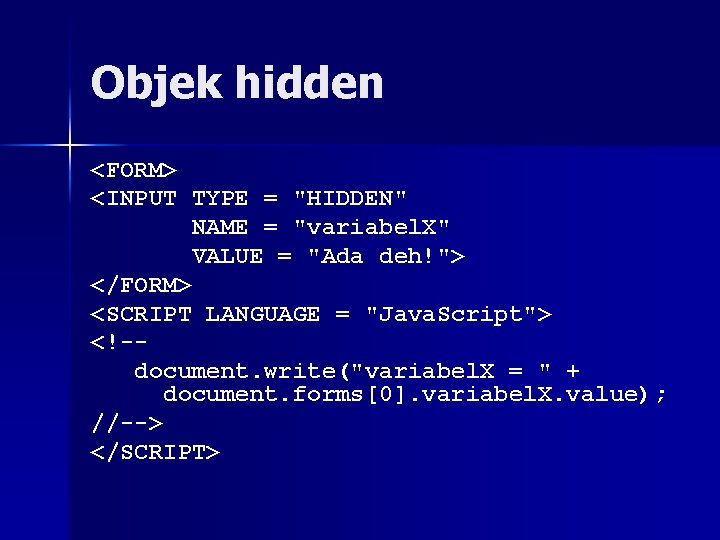 Objek hidden <FORM> <INPUT TYPE = "HIDDEN" NAME = "variabel. X" VALUE = "Ada