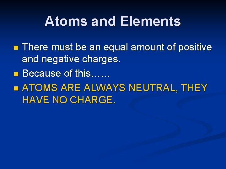 Atoms and Elements There must be an equal amount of positive and negative charges.