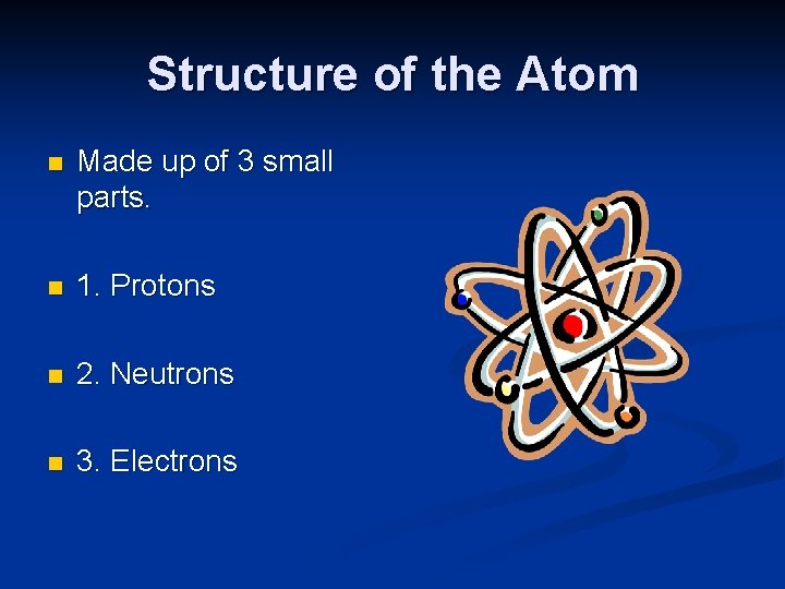 Structure of the Atom n Made up of 3 small parts. n 1. Protons