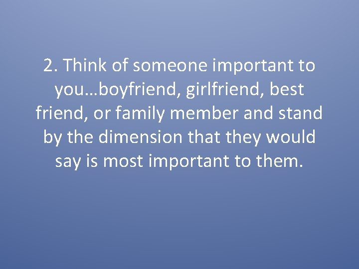 2. Think of someone important to you…boyfriend, girlfriend, best friend, or family member and