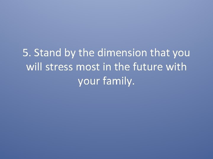 5. Stand by the dimension that you will stress most in the future with