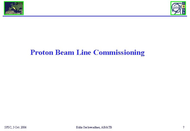 Proton Beam Line Commissioning SPSC, 3 Oct. 2006 Edda Gschwendtner, AB/ATB 7 