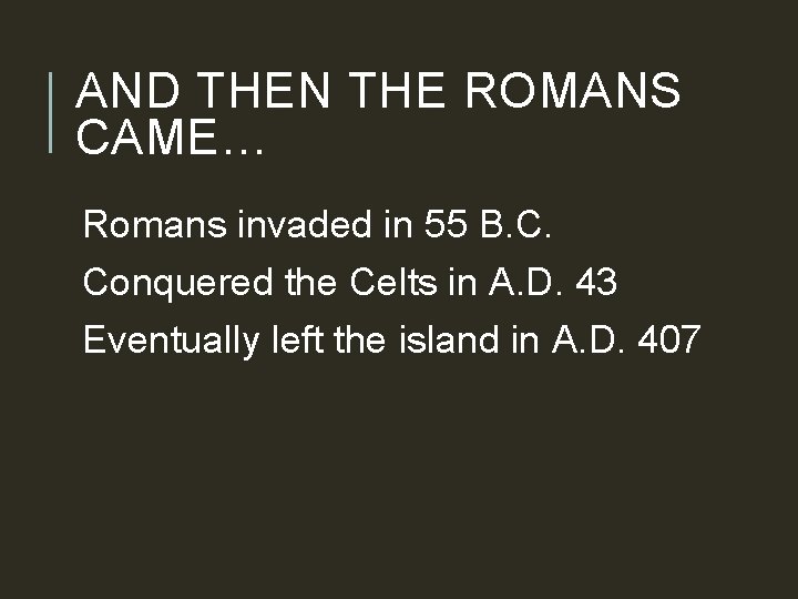 AND THEN THE ROMANS CAME… Romans invaded in 55 B. C. Conquered the Celts