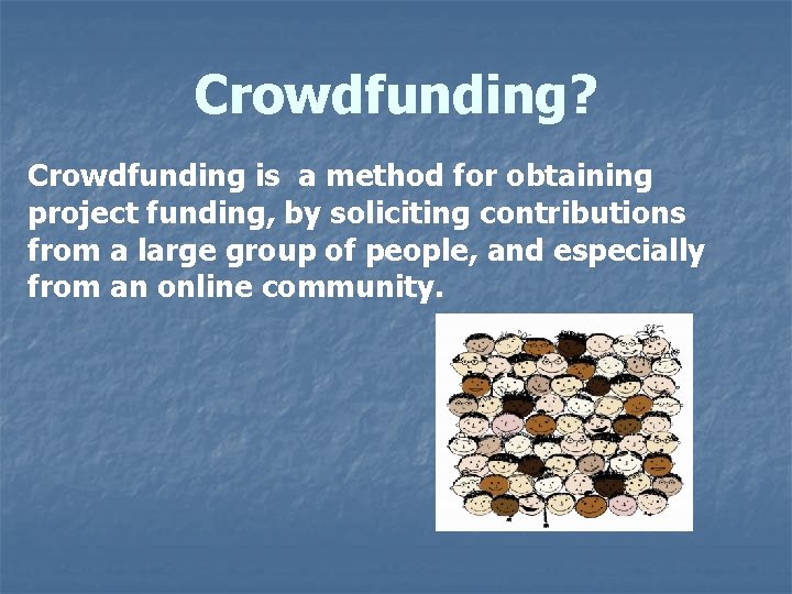 Crowdfunding? Crowdfunding is a method for obtaining project funding, by soliciting contributions from a