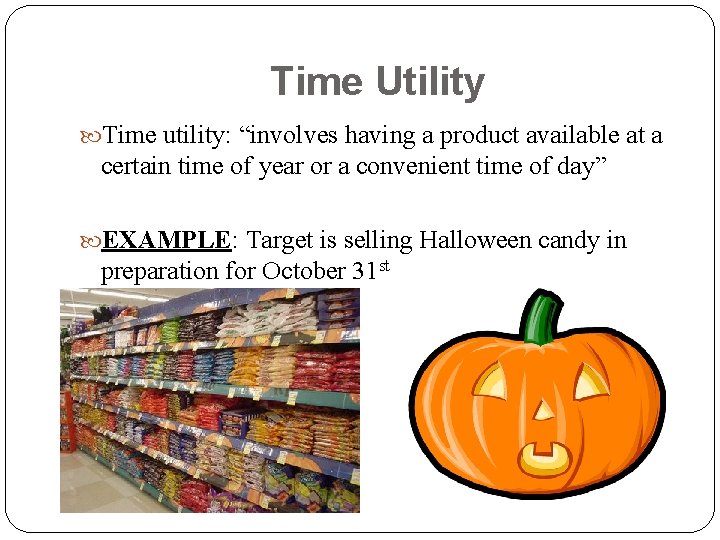 Time Utility Time utility: “involves having a product available at a certain time of
