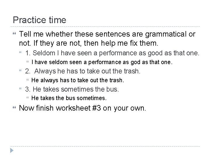 Practice time Tell me whether these sentences are grammatical or not. If they are