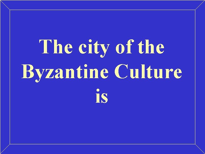 The city of the Byzantine Culture is The city of the Byzantine Culture is