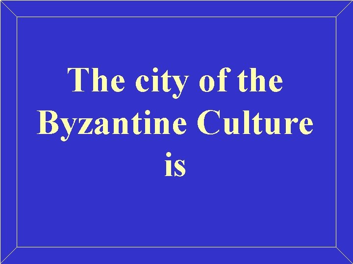 The city of the Byzantine Culture is 