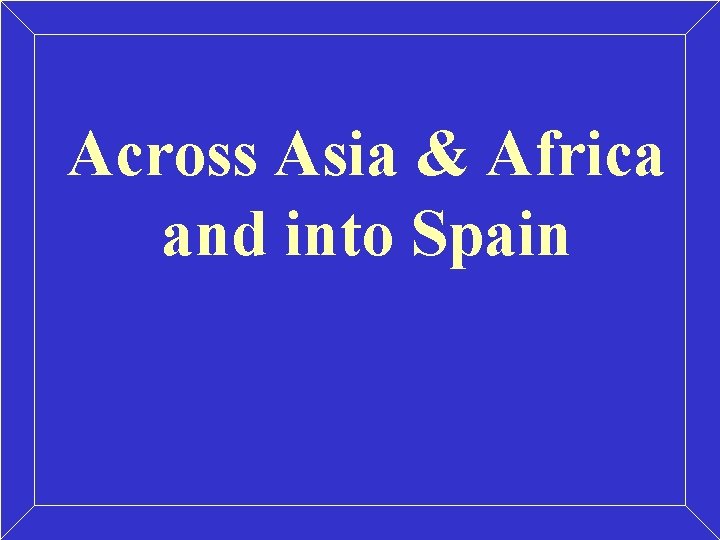 Across Asia & Africa and into Spain Across Asia & Africa and into Spain