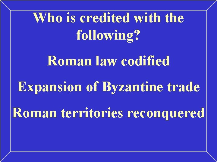 Who is credited with the following? Roman law codified Expansion of Byzantine trade Roman