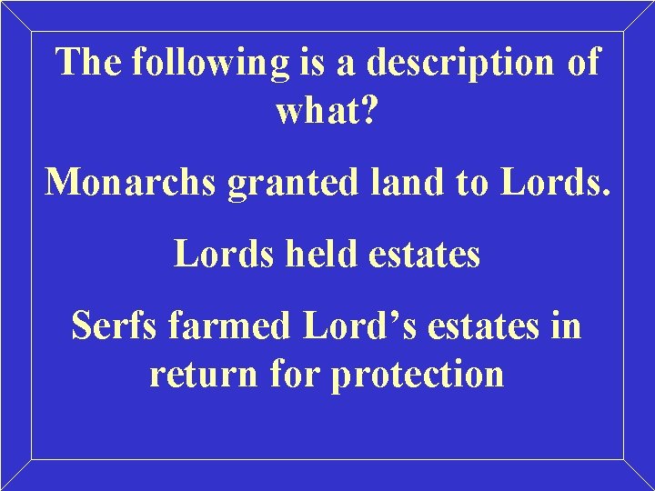 The following is a description of what? Monarchs granted land to Lords held estates The following is a description of what? Monarchs granted land to Lords held estates