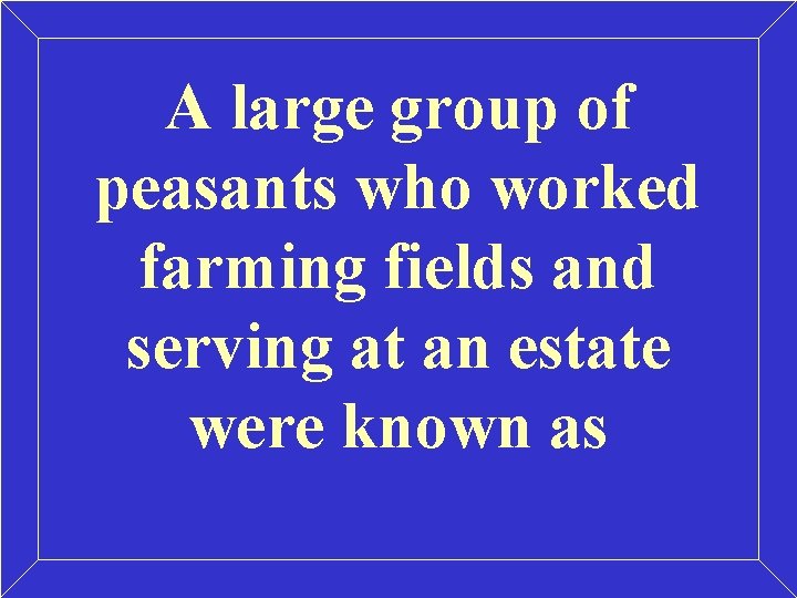 A large group of peasants who worked farming fields and serving at an estate