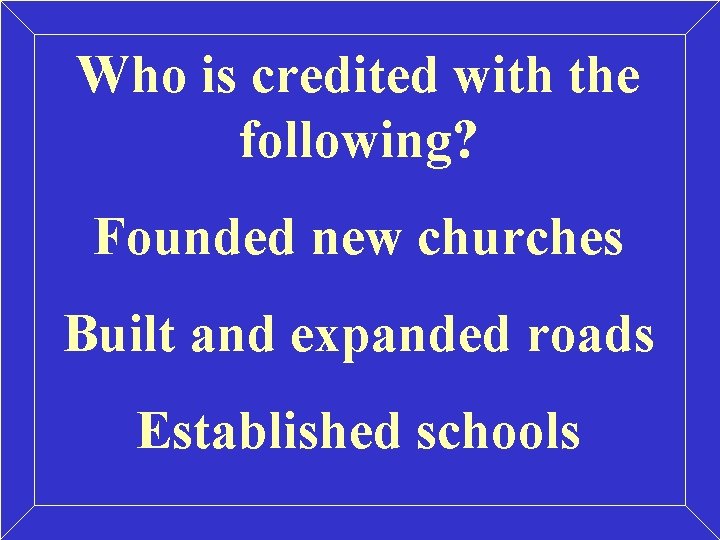 Who is credited with the following? Founded new churches Built and expanded roads Established