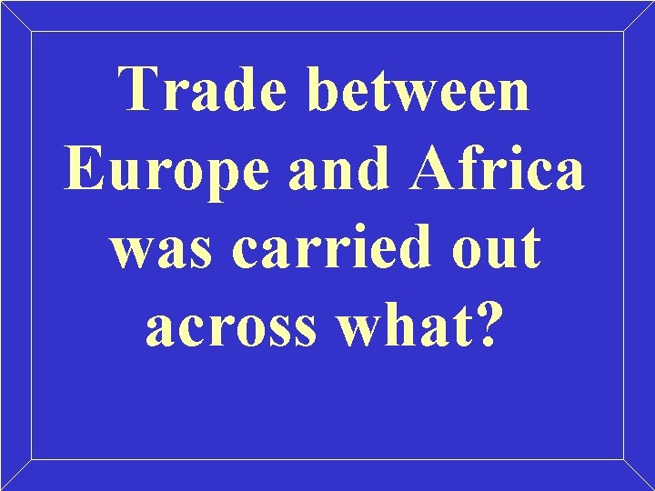 Trade between Europe and Africa was carried out across what? Trade between Europe and Africa was carried out across what?