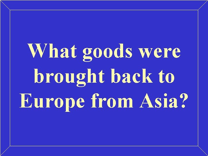 What goods were brought back to Europe from Asia? What goods were brought back to Europe from Asia?