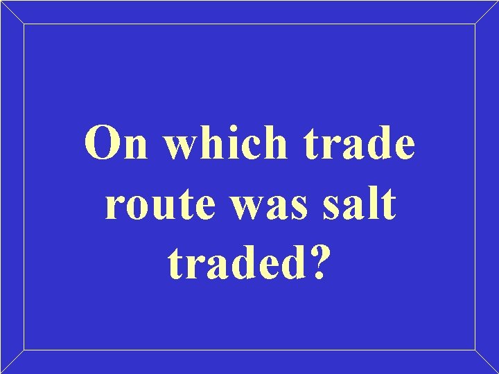 On which trade route was salt traded? On which trade route was salt traded?