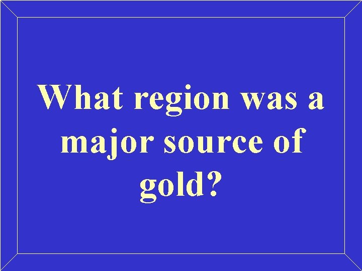 What region was a major source of gold? 