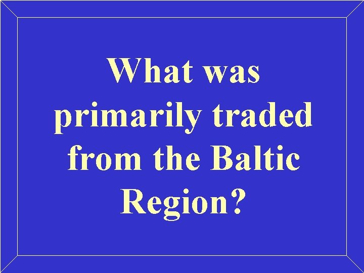 What was primarily traded from the Baltic Region? What was primarily traded from the Baltic Region?