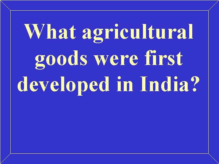 What agricultural goods were first developed in India? What agricultural goods were first developed in India?